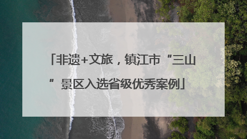 非遗+文旅，镇江市“三山”景区入选省级优秀案例