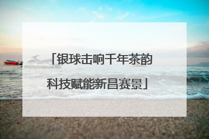 银球击响千年茶韵 科技赋能新昌赛景