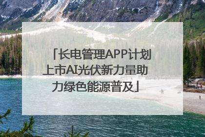 长电管理APP计划上市AI光伏新力量助力绿色能源普及