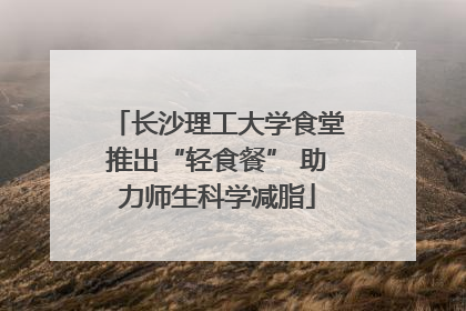 长沙理工大学食堂推出“轻食餐” 助力师生科学减脂