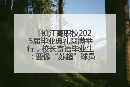 镇江高职校2025届毕业典礼圆满举行，校长寄语毕业生：要像“苏超”球员一样永不放弃