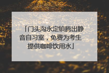 门头沟永定镇腾出静音自习室，免费为考生提供咖啡饮用水