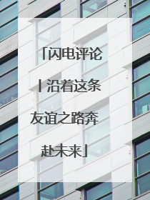 闪电评论丨沿着这条友谊之路奔赴未来