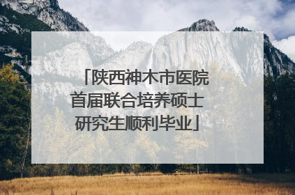 陕西神木市医院首届联合培养硕士研究生顺利毕业