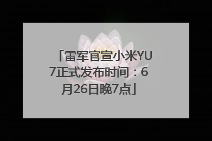 雷军官宣小米YU7正式发布时间：6月26日晚7点