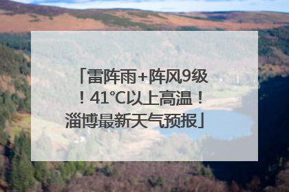 雷阵雨+阵风9级！41℃以上高温！淄博最新天气预报