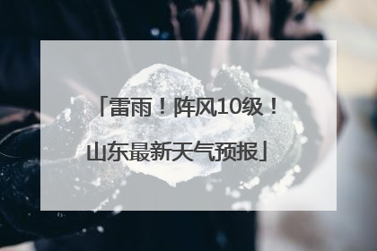 雷雨！阵风10级！山东最新天气预报