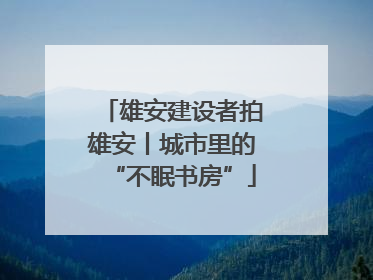 雄安建设者拍雄安丨城市里的“不眠书房”