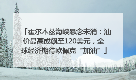 霍尔木兹海峡悬念未消：油价最高或飙至120美元，全球经济期待欧佩克“加油”