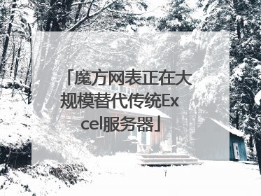 魔方网表正在大规模替代传统Excel服务器
