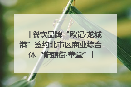 餐饮品牌“欧记·龙城港”签约北市区商业综合体“龍頭街·華堂”