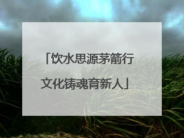饮水思源茅箭行 文化铸魂育新人