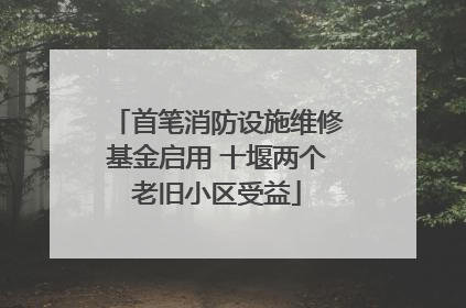 首笔消防设施维修基金启用 十堰两个老旧小区受益