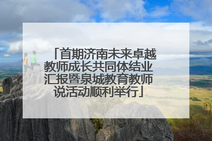 首期济南未来卓越教师成长共同体结业汇报暨泉城教育教师说活动顺利举行