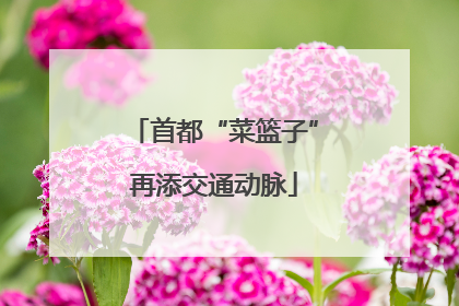 首都“菜篮子”再添交通动脉