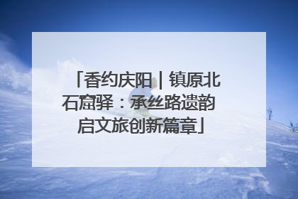 香约庆阳｜镇原北石窟驿：承丝路遗韵 启文旅创新篇章