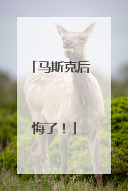 马斯克后悔了！