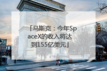 马斯克：今年SpaceX的收入将达到155亿美元