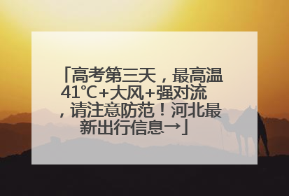 高考第三天，最高温41℃+大风+强对流，请注意防范！河北最新出行信息→