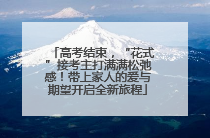 高考结束，“花式”接考主打满满松弛感！带上家人的爱与期望开启全新旅程