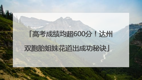 高考成绩均超600分！达州双胞胎姐妹花道出成功秘诀