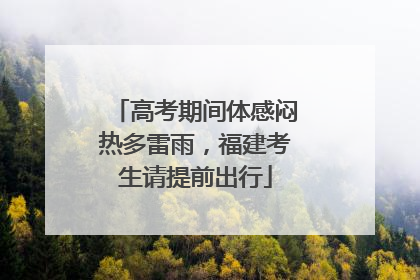 高考期间体感闷热多雷雨，福建考生请提前出行