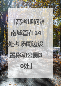 高考期间济南城管在14处考场周边设置移动公厕30处