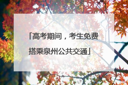 高考期间，考生免费搭乘泉州公共交通