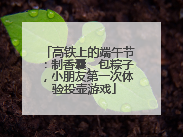 高铁上的端午节：制香囊、包粽子，小朋友第一次体验投壶游戏