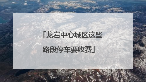 龙岩中心城区这些路段停车要收费