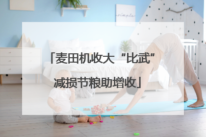 麦田机收大“比武” 减损节粮助增收