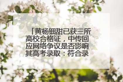黄杨钿甜已获三所高校合格证，中传回应网络争议是否影响其高考录取：符合录取条件就能录取