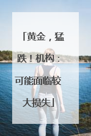 黄金，猛跌！机构：可能面临较大损失