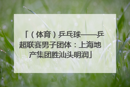 （体育）乒乓球——乒超联赛男子团体：上海地产集团胜汕头明润