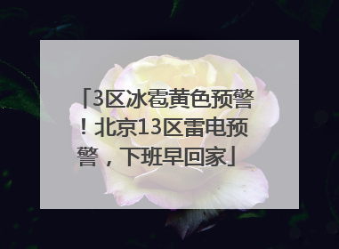 3区冰雹黄色预警！北京13区雷电预警，下班早回家
