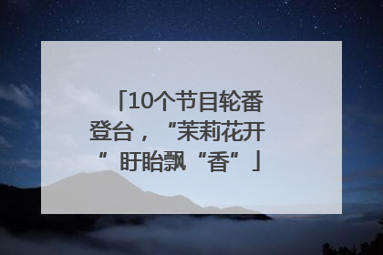 10个节目轮番登台，“茉莉花开”盱眙飘“香”