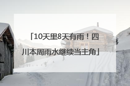 10天里8天有雨！四川本周雨水继续当主角