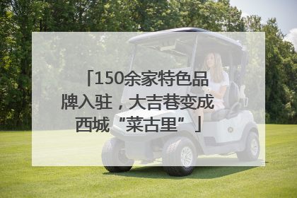 150余家特色品牌入驻，大吉巷变成西城“菜古里”