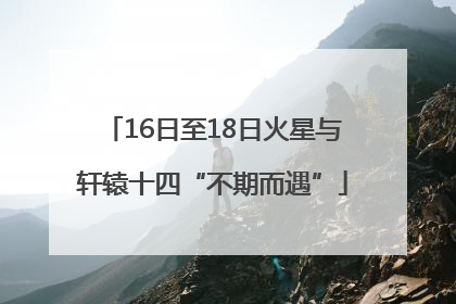 16日至18日火星与轩辕十四“不期而遇”