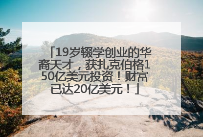 19岁辍学创业的华裔天才，获扎克伯格150亿美元投资！财富已达20亿美元！