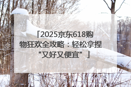 2025京东618购物狂欢全攻略：轻松拿捏 “又好又便宜”