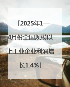 2025年1—4月份全国规模以上工业企业利润增长1.4%