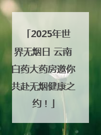 2025年世界无烟日 云南白药大药房邀你共赴无烟健康之约！