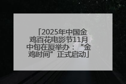 2025年中国金鸡百花电影节11月中旬在厦举办：“金鸡时间”正式启动