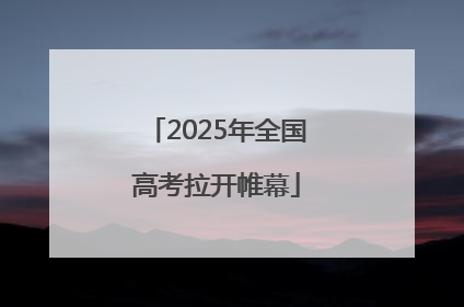 2025年全国高考拉开帷幕