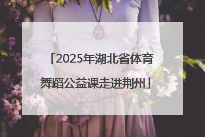2025年湖北省体育舞蹈公益课走进荆州