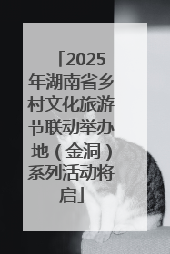 2025年湖南省乡村文化旅游节联动举办地（金洞）系列活动将启