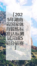 2025年湖南省国家体育锻炼标准达标测试完成5站分站赛