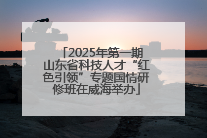 2025年第一期山东省科技人才“红色引领”专题国情研修班在威海举办