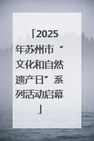 2025年苏州市“文化和自然遗产日”系列活动启幕